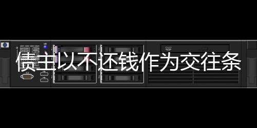 债主以不还钱作为交往条件，女子面临道德和法律的双重考验