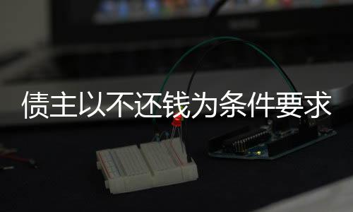 债主以不还钱为条件要求女子当女友，伦理与法律的交织