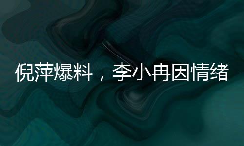 倪萍爆料，李小冉因情绪激动退出繁花群