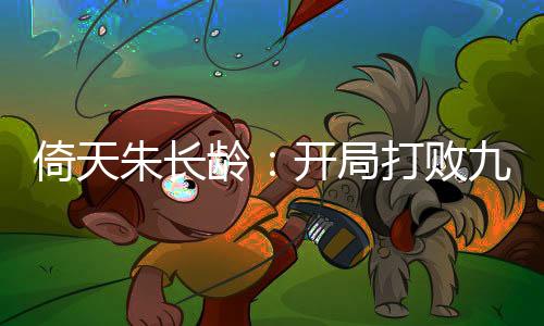 倚天朱长龄：开局打败九阳神功