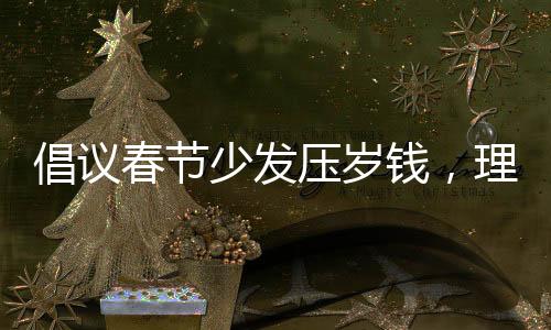 倡议春节少发压岁钱，理性传递节日温情
