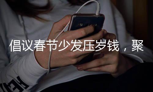 倡议春节少发压岁钱，聚焦压岁钱的现实价值与传承意义