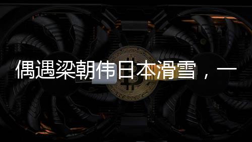 偶遇梁朝伟日本滑雪，一场冰雪中的不期而遇