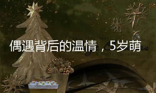 偶遇背后的温情，5岁萌娃偶遇老师买菜，献上自家香油