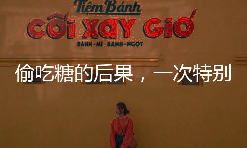 偷吃糖的后果，一次特别的惩罚与自我反省
