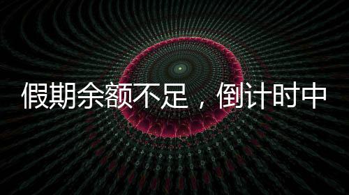 假期余额不足，倒计时中的休闲时光与应对策略