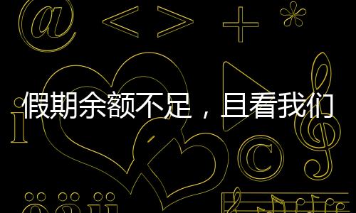 假期余额不足，且看我们如何应对和珍惜