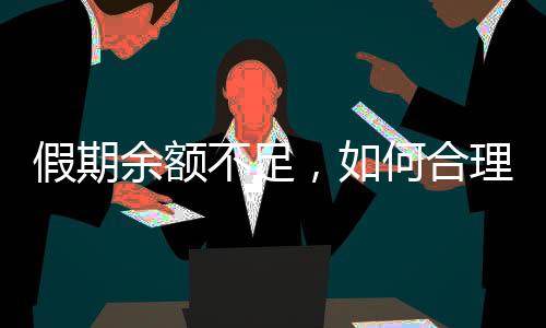 假期余额不足，如何合理规划剩余时光