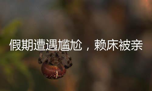 假期遭遇尴尬，赖床被亲戚围观