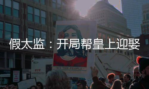 假太监：开局帮皇上迎娶皇后