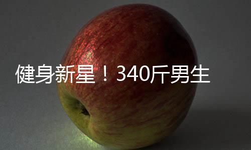 健身新星！340斤男生展现8块腹肌，被赞誉为当代许褚