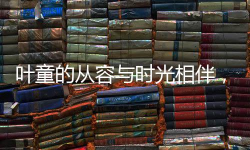 叶童的从容与时光相伴，满头白发下的少年风采不减当年