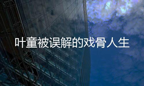 叶童被误解的戏骨人生