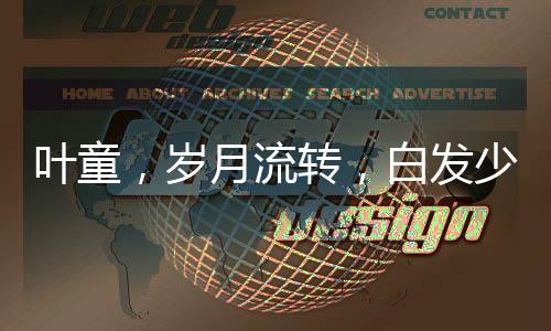 叶童，岁月流转，白发少年风采依旧不减