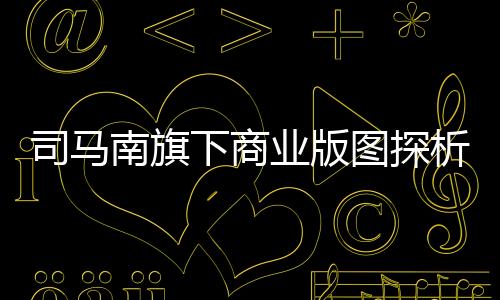 司马南旗下商业版图探析