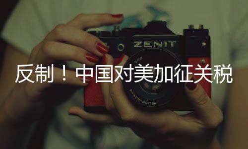 反制！中国对美加征关税措施公布