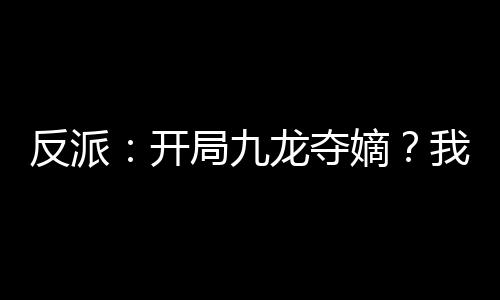 反派：开局九龙夺嫡？我选择躺平