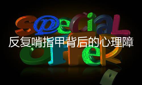 反复啃指甲背后的心理障碍探究