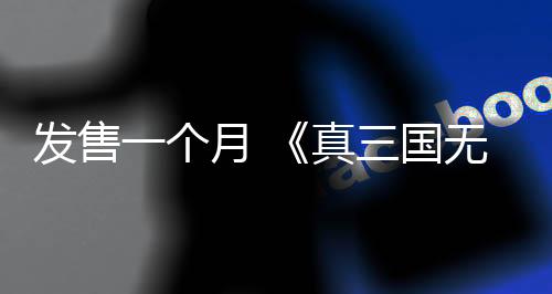 发售一个月 《真三国无双：起源》销量突破100万