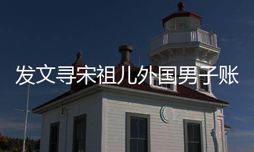 发文寻宋祖儿外国男子账号已注销，揭秘背后的故事