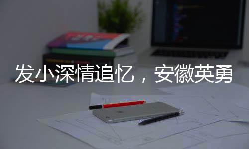 发小深情追忆，安徽英勇救火牺牲的消防员