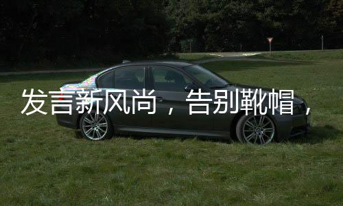 发言新风尚，告别靴帽，真实至上
