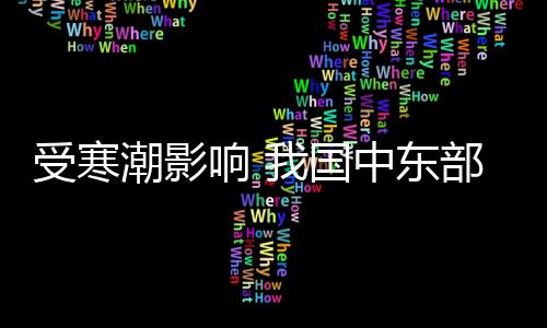 受寒潮影响 我国中东部气温将自北向南先后下降6～10℃