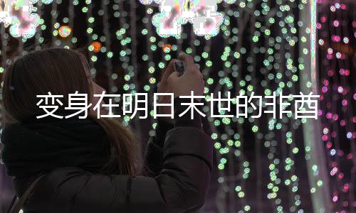 变身在明日末世的非酋