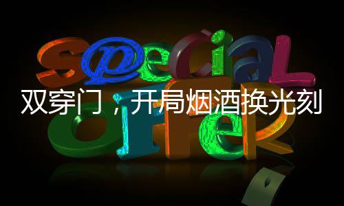 双穿门，开局烟酒换光刻机