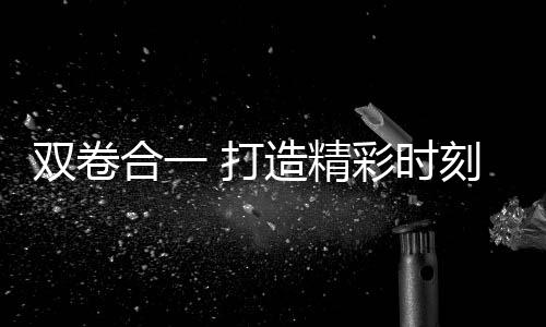 双卷合一 打造精彩时刻 徐克导演与肖战携手呈现卷王遇卷王