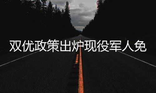 双优政策出炉现役军人免费享用美食，退役军人享终身八折优惠——全社会献礼军队英勇人员