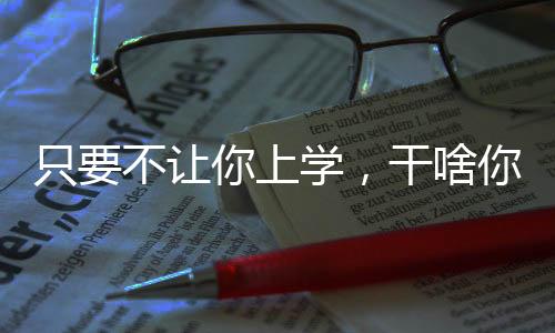 只要不让你上学，干啥你都能疯魔