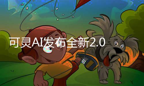 可灵AI发布全新2.0模型：上线多模态视频编辑功能