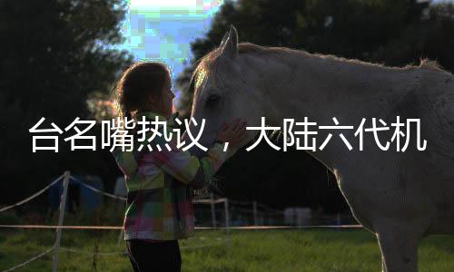 台名嘴热议，大陆六代机对美国的刺激与挑战