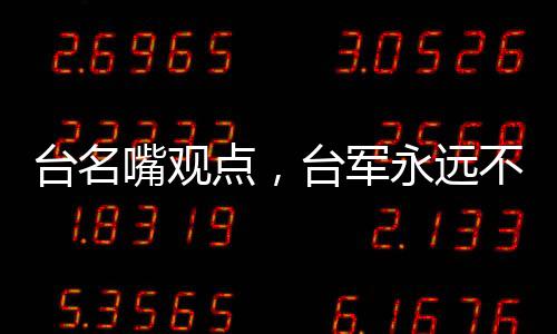 台名嘴观点，台军永远不可能打赢解放军