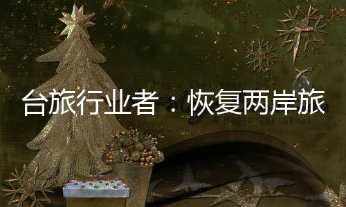 台旅行业者：恢复两岸旅游需由台湾方面优先开放