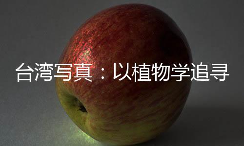 台湾写真：以植物学追寻中华文脉的台湾教授