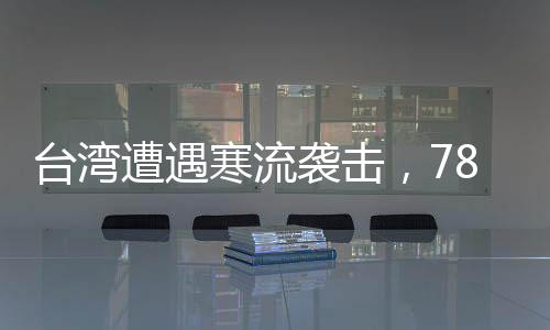 台湾遭遇寒流袭击，78人因极端天气条件不幸猝死