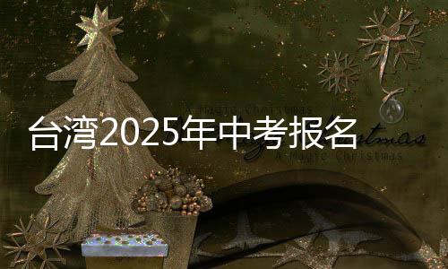 台湾2025年中考报名人数创新低