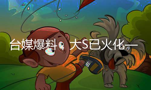台媒爆料，大S已火化——关于其离世与纪念的深思
