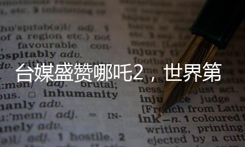 台媒盛赞哪吒2，世界第一，揭秘其风靡两岸的奥秘