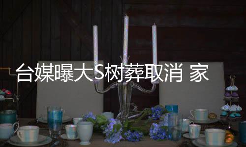 台媒曝大S树葬取消 家人考虑给她立雕像