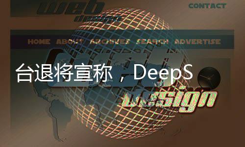 台退将宣称，DeepSeek仅是序幕，未来或有更多技术亮相