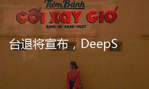台退将宣布，DeepSeek只是开始