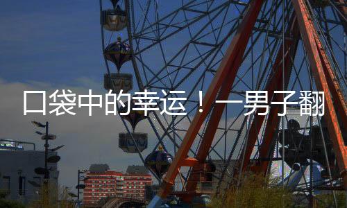 口袋中的幸运！一男子翻口袋意外发现中得巨额彩票奖金达1800万