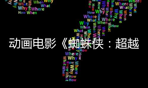 动画电影《蜘蛛侠：超越宇宙》和真人电影《蜘蛛侠4》定档