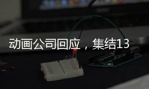 动画公司回应，集结138家同行共推哪吒2，行业联手再创辉煌