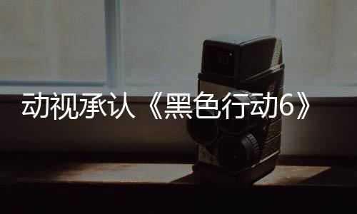 动视承认《黑色行动6》使用生成式AI 引发玩家强烈不满