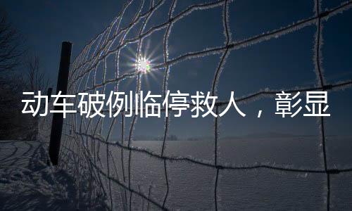 动车破例临停救人，彰显人道关怀与社会责任担当