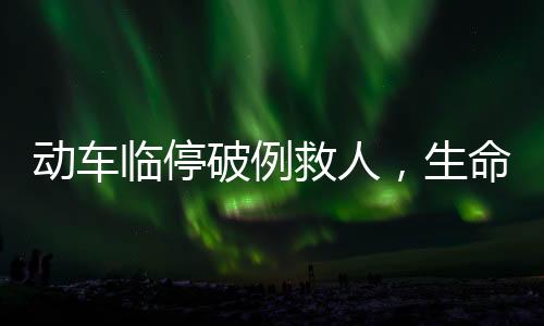 动车临停破例救人，生命至上展现人道关怀